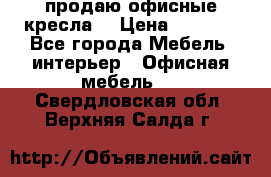  продаю офисные кресла  › Цена ­ 1 800 - Все города Мебель, интерьер » Офисная мебель   . Свердловская обл.,Верхняя Салда г.